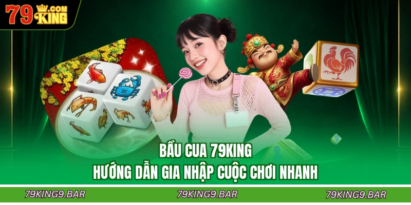 Bầu Cua 79KING - Hướng Dẫn Gia Nhập Cuộc Chơi Nhanh