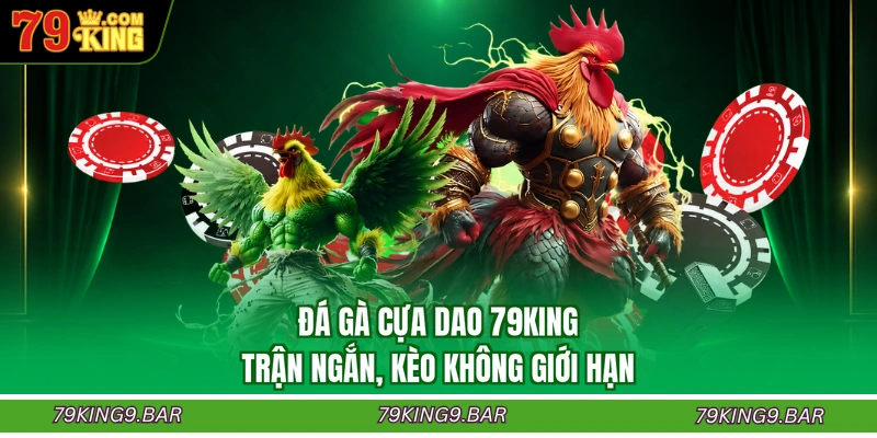 Đá Gà Cựa Dao 79KING - Trận Ngắn, Kèo Không Giới Hạn