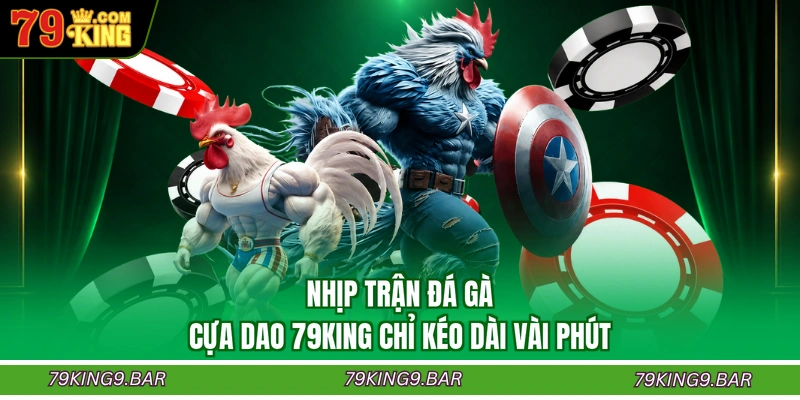 Nhịp trận đá gà cựa dao 79KING chỉ kéo dài vài phút