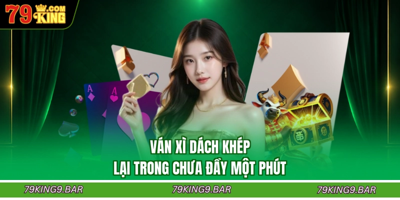 Ván xì dách khép lại trong chưa đầy một phút