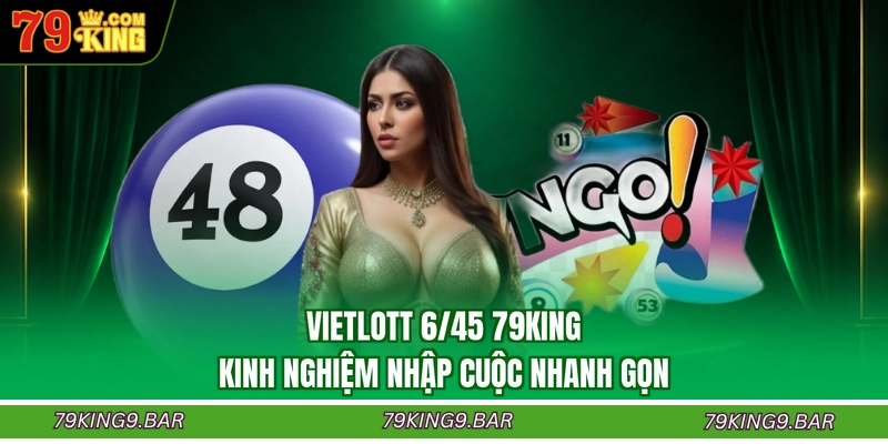 Vietlott 6/45 79KING - Kinh Nghiệm Nhập Cuộc Nhanh Gọn
