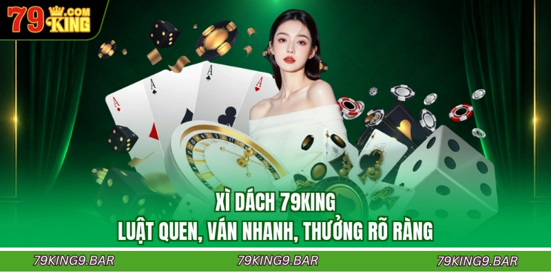 Xì Dách 79KING - Luật Quen, Ván Nhanh, Thưởng Rõ Ràng